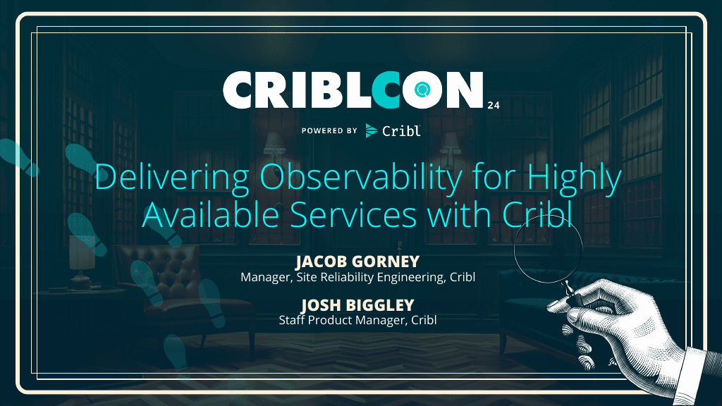 Delivering Observability for Highly Available Services with Cribl (aka How Cribl Makes Better Products with Cribl)